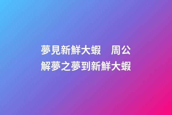夢見新鮮大蝦　周公解夢之夢到新鮮大蝦
